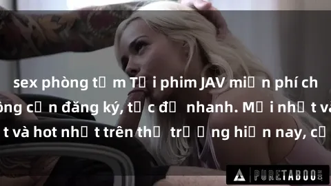sex phòng tắm Tải phim JAV miễn phí chất lượng cao, không cần đăng ký, tốc độ nhanh. Mới nhất và hot nhất trên thị trường hiện nay, cập nhật hàng ngày.