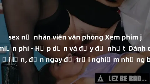 sex nữ nhân viên văn phòng Xem phim jav full HD online miễn phí - Hấp dẫn và đầy đủ nhất  Dành cho người lớn, đến ngay để trải nghiệm những bộ phim hấp dẫn và hấp dẫn.