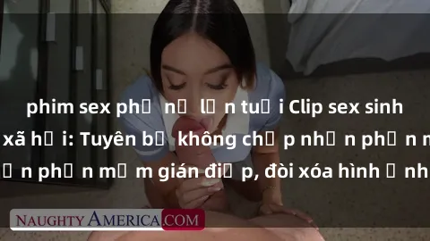 phim sex phụ nữ lớn tuổi Clip sex sinh viên gây sốt mạng xã hội: Tuyên bố không chấp nhận phần mềm gián điệp, đòi xóa hình ảnh trên internet