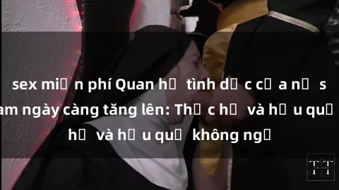 sex miễn phí Quan hệ tình dục của nữ sinh Việt Nam ngày càng tăng lên: Thực hư và hậu quả không ngờ