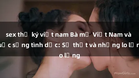 sex thư ký việt nam Bà mẹ Việt Nam và cuộc sống tình dục: Sự thật và những lo lắng