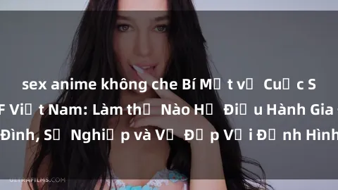 sex anime không che Bí Mật về Cuộc Sống Của Các MILF Việt Nam: Làm thế Nào Họ Điều Hành Gia Đình, Sự Nghiệp và Vẻ Đẹp Với Định Hình Văn Hóa Đương Đại