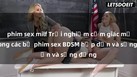 phim sex milf Trải nghiệm cảm giác mới lạ trong các bộ phim sex BDSM hấp dẫn và sống động