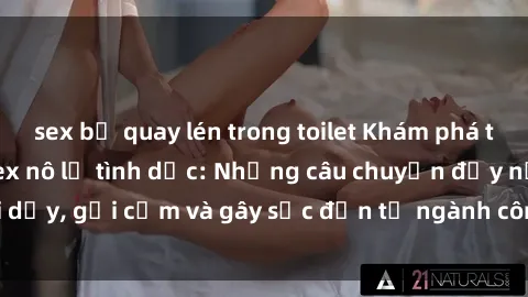 sex bị quay lén trong toilet Khám phá thế giới của phim sex nô lệ tình dục: Những câu chuyện đầy nổi dậy, gợi cảm và gây sốc đến từ ngành công nghiệp giải trí đen tối