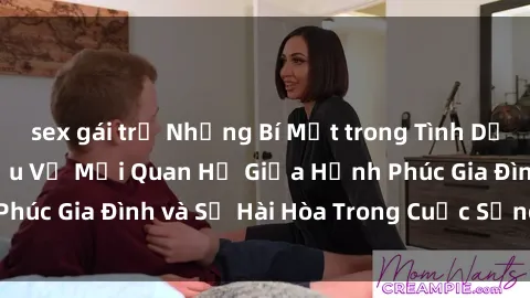 sex gái trẻ Những Bí Mật trong Tình Dục Gia Đình: Tìm Hiểu Về Mối Quan Hệ Giữa Hạnh Phúc Gia Đình và Sự Hài Hòa Trong Cuộc Sống Tình Dục