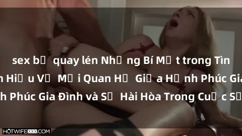 sex bị quay lén Những Bí Mật trong Tình Dục Gia Đình: Tìm Hiểu Về Mối Quan Hệ Giữa Hạnh Phúc Gia Đình và Sự Hài Hòa Trong Cuộc Sống Tình Dục