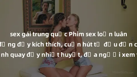 sex gái trung quốc Phim sex loạn luân Nhật Bản: Hành động đầy kích thích, cuốn hút từ đầu đến cuối. Những cảnh quay đầy nhiệt huyết, đưa người xem vào thế giới độc đáo của tình thân. Đừng bỏ lỡ!
