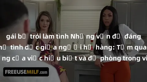 gái bị trói làm tình Những vấn đề đáng quan tâm về quan hệ tình dục giữa người họ hàng: Tầm quan trọng của việc hiểu biết và đề phòng trong việc tiếp xúc trong gia đình.
