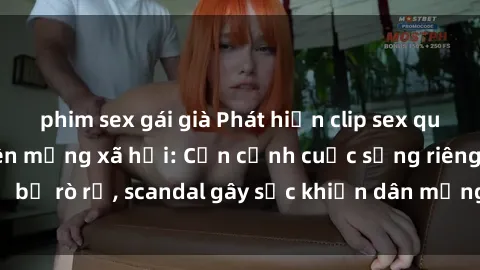 phim sex gái già Phát hiện clip sex quay lén hot nhất trên mạng xã hội: Cận cảnh cuộc sống riêng tư bị rò rỉ, scandal gây sốc khiến dân mạng không khỏi bàng hoàng