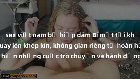 sex việt nam bị hiếp dâm Bí mật tại khách sạn: Phòng quay lén khép kín, không gian riêng tư hoàn hảo để thực hiện những cuộc trò chuyện và hành động không bị người khác phát hiện.