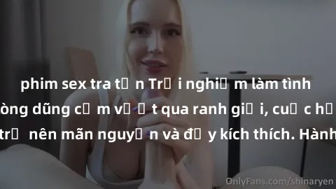 phim sex tra tấn Trải nghiệm làm tình ngoài đường: Khi lòng dũng cảm vượt qua ranh giới, cuộc hẹn nơi công cộng trở nên mãn nguyện và đầy kích thích. Hành vi nguy hiểm, nhưng cũng tạo nên cảm giác mới
