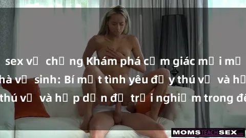 sex vợ chồng Khám phá cảm giác mới mẻ với sex trong nhà vệ sinh: Bí mật tình yêu đầy thú vị và hấp dẫn để trải nghiệm trong đêm hôm nay!