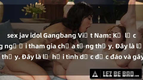 sex jav idol Gangbang Việt Nam: Kỷ lục mới với số lượng người tham gia chưa từng thấy. Đây là lễ hội tình dục độc đáo và gây sốc.