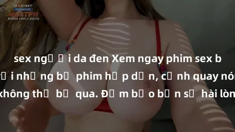 sex người da đen Xem ngay phim sex bukkake hàng đầu với những bộ phim hấp dẫn, cảnh quay nóng bỏng không thể bỏ qua. Đảm bảo bạn sẽ hài lòng với trải nghiệm mới lạ này!