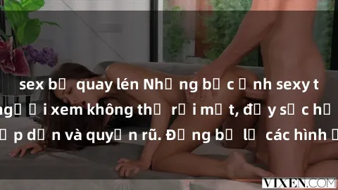 sex bị quay lén Những bức ảnh sexy tá gợi cảm khiến người xem không thể rời mắt, đầy sức hấp dẫn và quyến rũ. Đừng bỏ lỡ các hình ảnh nóng bỏng này!