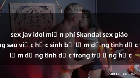 sex jav idol miễn phí Skandal sex giáo viên: Sự thật đằng sau việc học sinh bị lạm dụng tình dục trong trường học