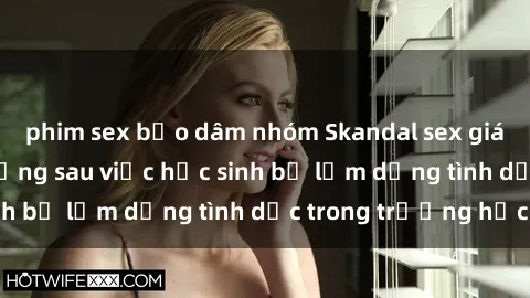 phim sex bạo dâm nhóm Skandal sex giáo viên: Sự thật đằng sau việc học sinh bị lạm dụng tình dục trong trường học