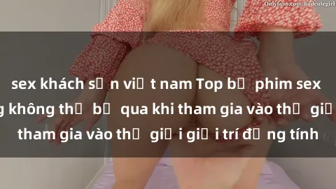 sex khách sạn việt nam Top bộ phim sex châu âu nổi tiếng không thể bỏ qua khi tham gia vào thế giới giải trí đồng tính