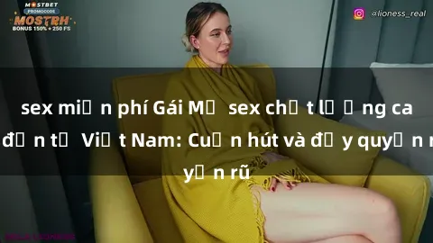 sex miễn phí Gái Mỹ sex chất lượng cao đến từ Việt Nam: Cuốn hút và đầy quyến rũ
