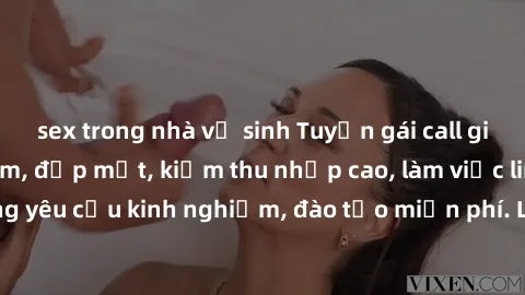 sex trong nhà vệ sinh Tuyển gái call girl Việt Nam gợi cảm, đẹp mắt, kiếm thu nhập cao, làm việc linh hoạt, không yêu cầu kinh nghiệm, đào tạo miễn phí. Liên hệ ngay để biết thêm chi tiết!