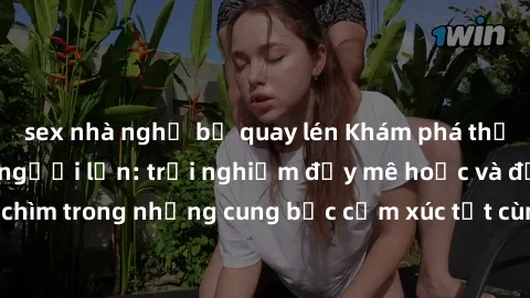 sex nhà nghỉ bị quay lén Khám phá thế giới mới với sex người lớn: trải nghiệm đầy mê hoặc và đắm chìm trong những cung bậc cảm xúc tột cùng, hứng khởi và cuốn hút.