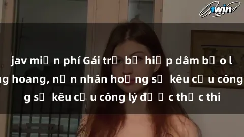 jav miễn phí Gái trẻ bị hiếp dâm bạo lực trong khu rừng hoang, nạn nhân hoảng sợ kêu cầu công lý được thực thi