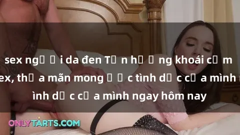 sex người da đen Tận hưởng khoái cảm với gái xinh sex, thỏa mãn mong ước tình dục của mình ngay hôm nay
