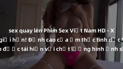 sex quay lén Phim Sex Việt Nam HD - Xem ngay và không giới hạn! Đỉnh cao của ẩm thực tình dục Việt Nam được tái hiện với chất lượng hình ảnh sắc nét. Hãy thưởng thức ngay!