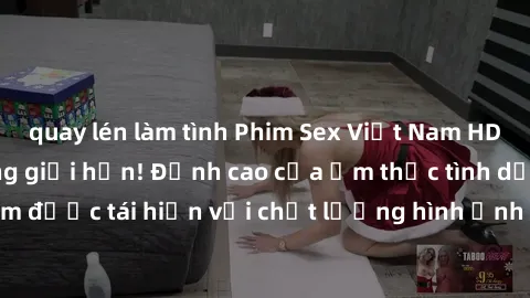 quay lén làm tình Phim Sex Việt Nam HD - Xem ngay và không giới hạn! Đỉnh cao của ẩm thực tình dục Việt Nam được tái hiện với chất lượng hình ảnh sắc nét. Hãy thưởng thức ngay!