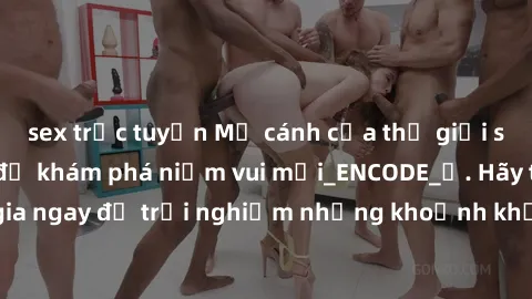sex trực tuyến Mở cánh cửa thế giới sex MILF Việt Nam để khám phá niềm vui mới_ENCODE_. Hãy tham gia ngay để trải nghiệm những khoảnh khắc đầy kích thích và đam mê.