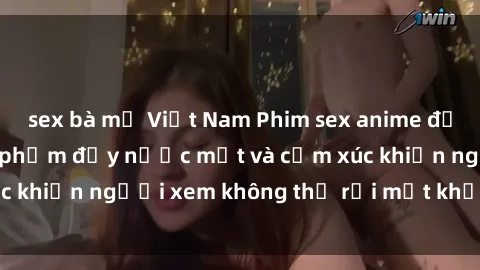 sex bà mẹ Việt Nam Phim sex anime đỉnh cao: Những tác phẩm đầy nước mắt và cảm xúc khiến người xem không thể rời mắt khỏi màn hình