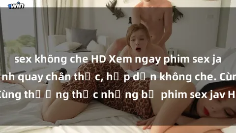 sex không che HD Xem ngay phim sex jav HD với những cảnh quay chân thực, hấp dẫn không che. Cùng thưởng thức những bộ phim sex jav HD hot nhất hiện nay!